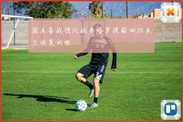 国米备战德比战劳塔罗提前回归米兰恢复训练