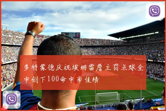 多特蒙德庆祝埃姆雷詹主罚点球全中创下100命中率佳绩