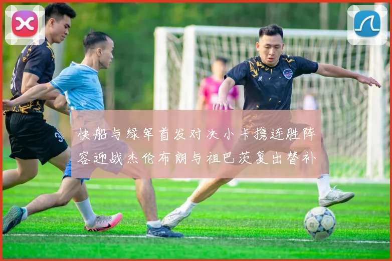 快船与绿军首发对决小卡携连胜阵容迎战杰伦布朗与祖巴茨复出替补阵容