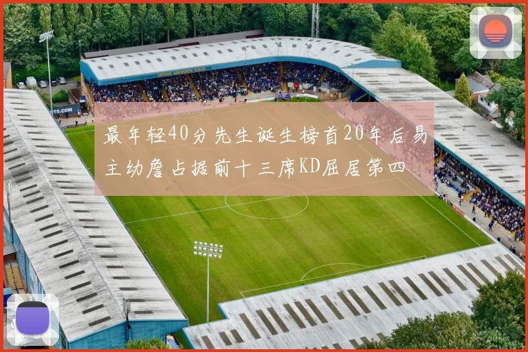 最年轻40分先生诞生榜首20年后易主幼詹占据前十三席KD屈居第四