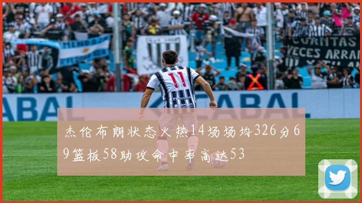 杰伦布朗状态火热14场场均326分69篮板58助攻命中率高达53