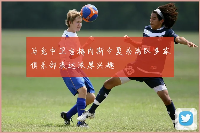 马竞中卫吉梅内斯今夏或离队多家俱乐部表达浓厚兴趣