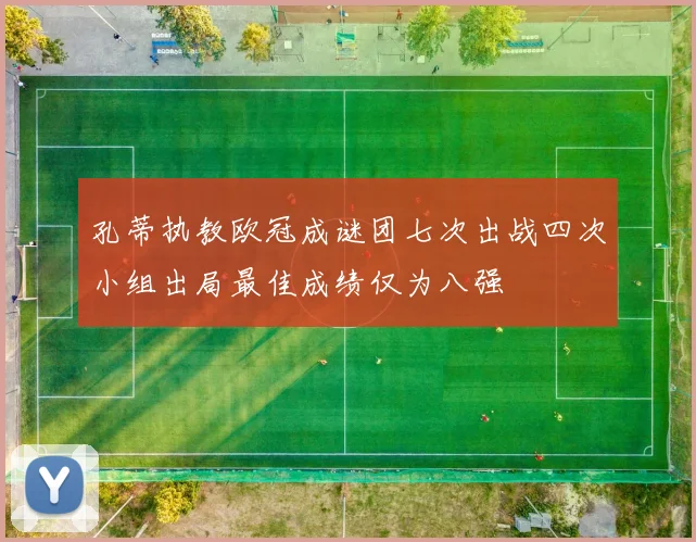 孔蒂执教欧冠成谜团七次出战四次小组出局最佳成绩仅为八强