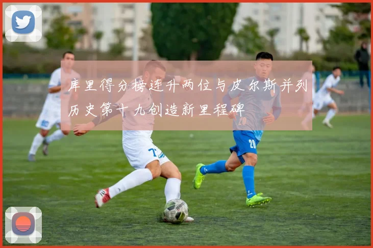 库里得分榜连升两位与皮尔斯并列历史第十九创造新里程碑