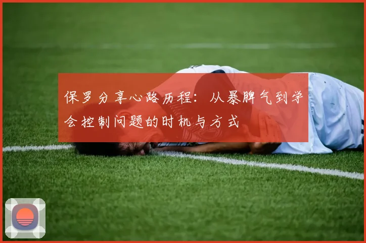 保罗分享心路历程：从暴脾气到学会控制问题的时机与方式