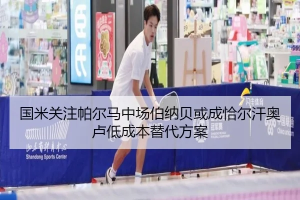 国米关注帕尔马中场伯纳贝或成恰尔汗奥卢低成本替代方案